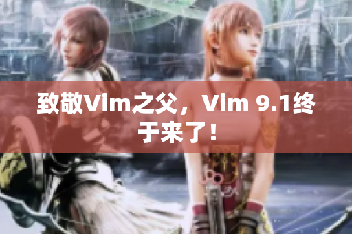 致敬Vim之父，Vim 9.1终于来了！