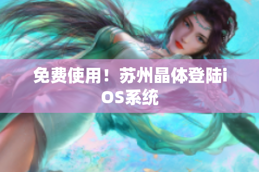 免费使用！苏州晶体登陆iOS系统