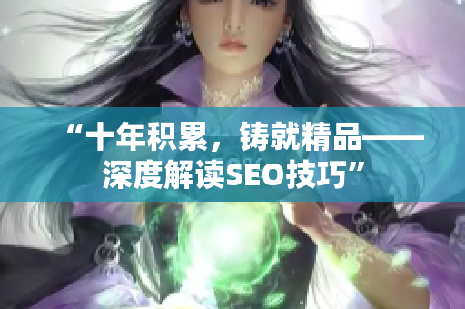“十年积累，铸就精品——深度解读SEO技巧”