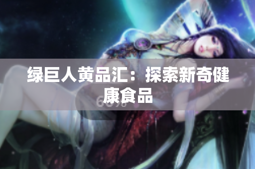绿巨人黄品汇：探索新奇健康食品