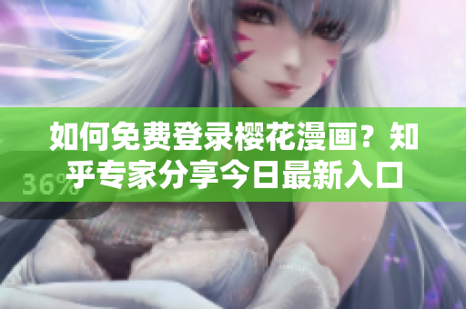 如何免费登录樱花漫画？知乎专家分享今日最新入口