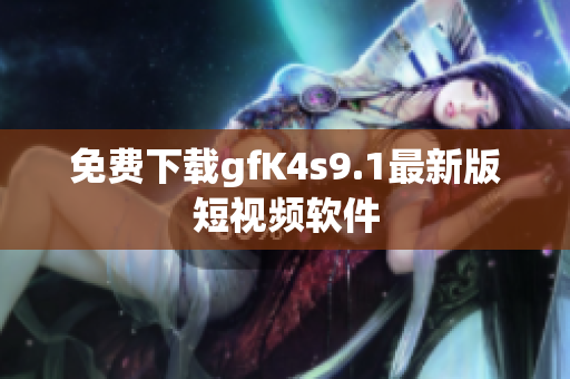免费下载gfK4s9.1最新版短视频软件
