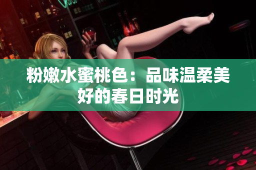粉嫩水蜜桃色：品味温柔美好的春日时光