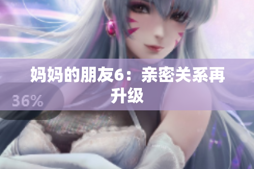 妈妈的朋友6：亲密关系再升级