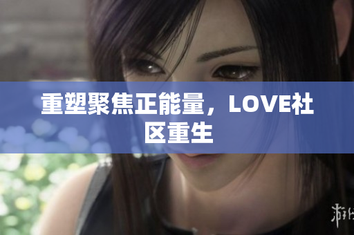重塑聚焦正能量，LOVE社区重生