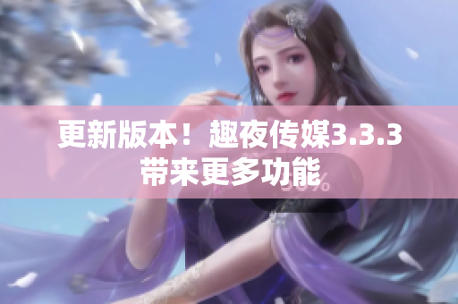 更新版本！趣夜传媒3.3.3带来更多功能