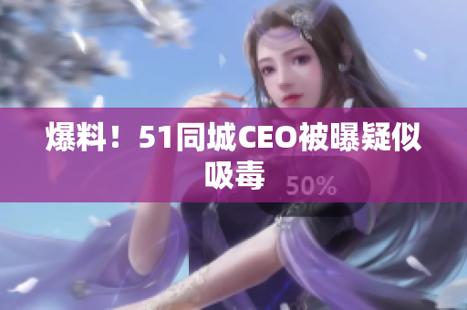 爆料！51同城CEO被曝疑似吸毒