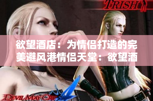 欲望酒店：为情侣打造的完美避风港情侣天堂：欲望酒店为你打造的完美撤退地