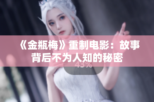 《金瓶梅》重制电影：故事背后不为人知的秘密