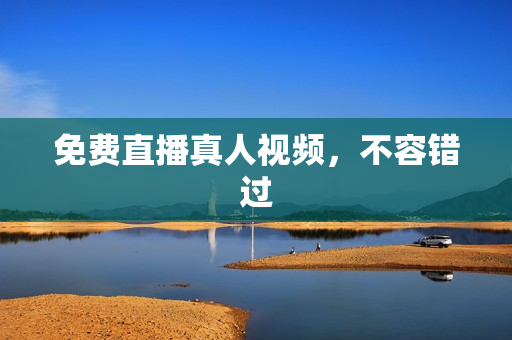 免费直播真人视频，不容错过