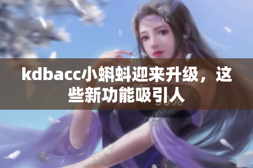kdbacc小蝌蚪迎来升级，这些新功能吸引人