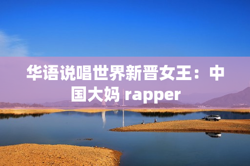 华语说唱世界新晋女王：中国大妈 rapper