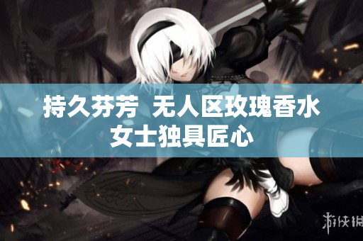 持久芬芳  无人区玫瑰香水女士独具匠心