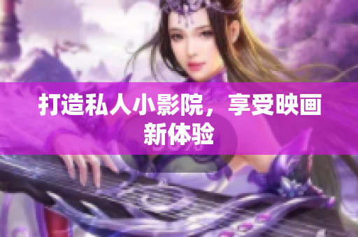 打造私人小影院，享受映画新体验