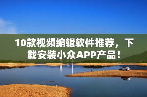 10款视频编辑软件推荐，下载安装小众APP产品！