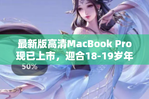 最新版高清MacBook Pro现已上市，迎合18-19岁年轻人