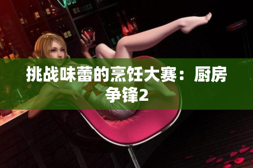 挑战味蕾的烹饪大赛：厨房争锋2