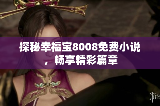 探秘幸福宝8008免费小说，畅享精彩篇章