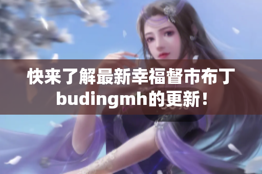 快来了解最新幸福督市布丁budingmh的更新！