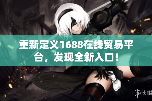 重新定义1688在线贸易平台，发现全新入口！