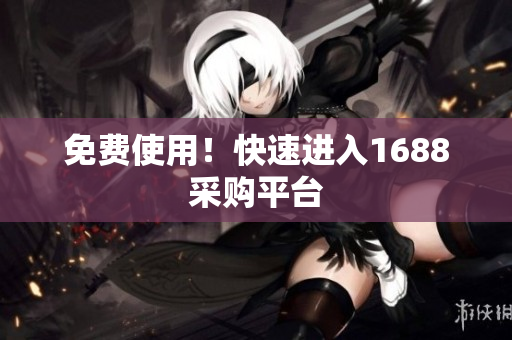 免费使用！快速进入1688采购平台