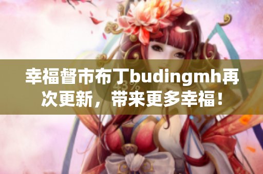 幸福督市布丁budingmh再次更新，带来更多幸福！