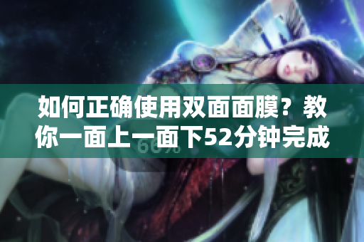 如何正确使用双面面膜？教你一面上一面下52分钟完成！