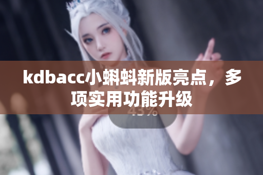 kdbacc小蝌蚪新版亮点，多项实用功能升级