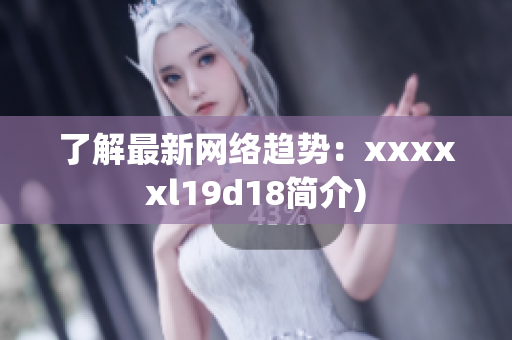 了解最新网络趋势：xxxxxl19d18简介)
