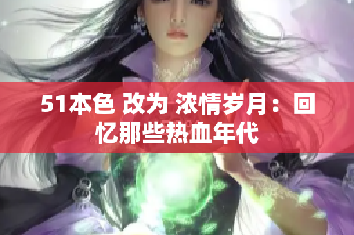 51本色 改为 浓情岁月：回忆那些热血年代