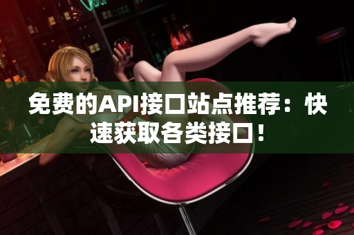 免费的API接口站点推荐：快速获取各类接口！