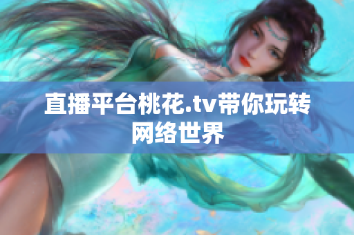 直播平台桃花.tv带你玩转网络世界