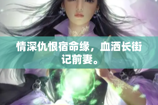 情深仇恨宿命缘，血洒长街记前妻。