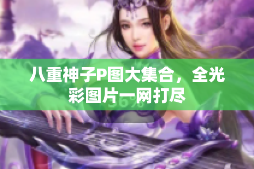 八重神子P图大集合，全光彩图片一网打尽