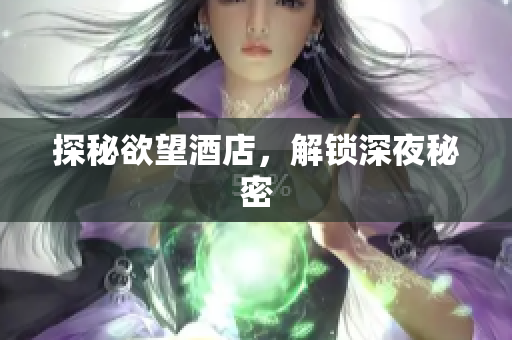 探秘欲望酒店，解锁深夜秘密