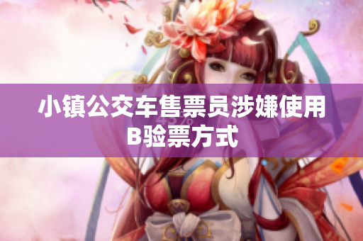 小镇公交车售票员涉嫌使用B验票方式