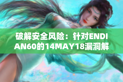 破解安全风险：针对ENDIAN60的14MAY18漏洞解析