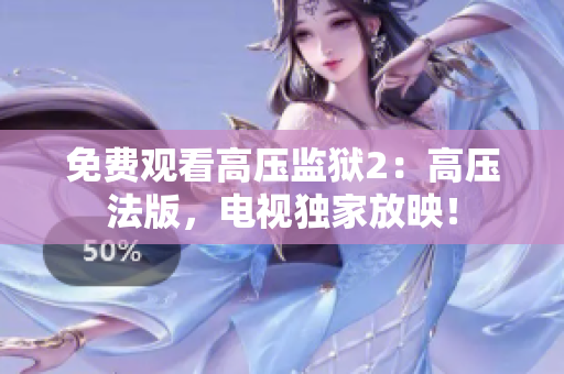 免费观看高压监狱2：高压法版，电视独家放映！