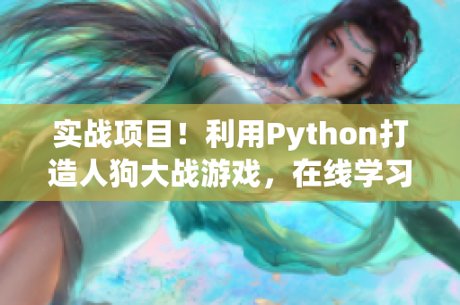实战项目！利用Python打造人狗大战游戏，在线学习体验