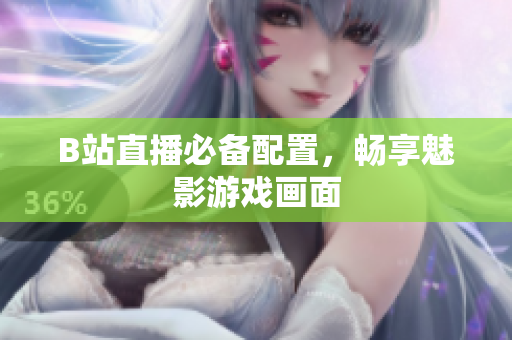 B站直播必备配置，畅享魅影游戏画面