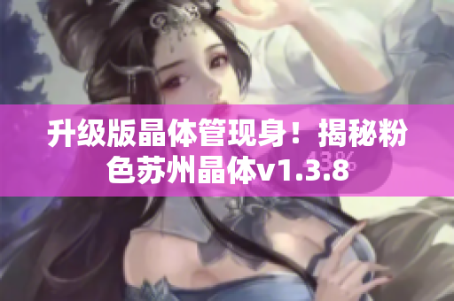 升级版晶体管现身！揭秘粉色苏州晶体v1.3.8