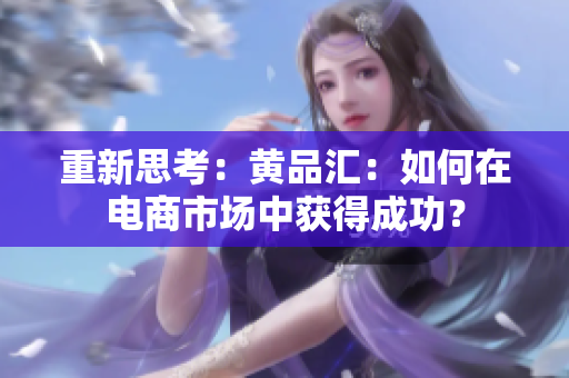 重新思考：黄品汇：如何在电商市场中获得成功？