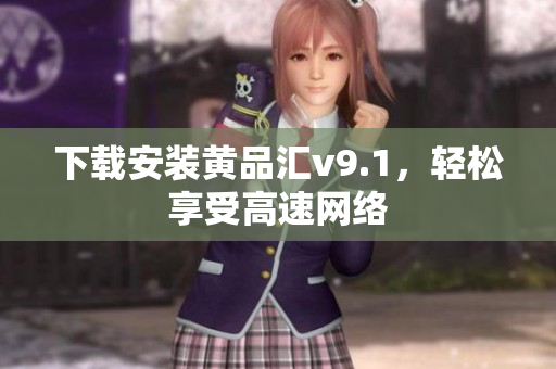 下载安装黄品汇v9.1，轻松享受高速网络