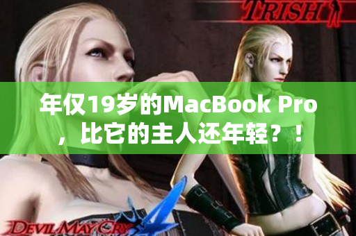 年仅19岁的MacBook Pro，比它的主人还年轻？！