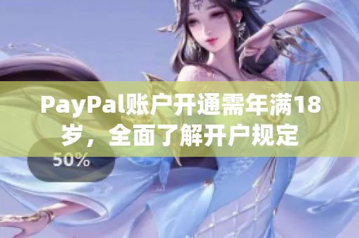 PayPal账户开通需年满18岁，全面了解开户规定
