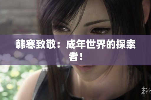 韩寒致敬：成年世界的探索者！