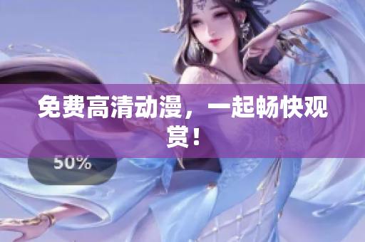 免费高清动漫，一起畅快观赏！