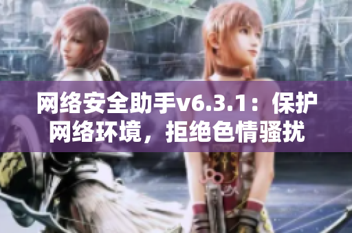 网络安全助手v6.3.1：保护网络环境，拒绝色情骚扰