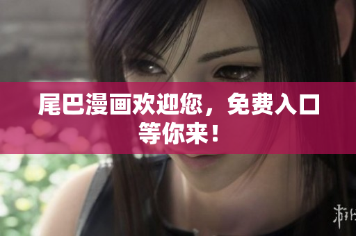 尾巴漫画欢迎您，免费入口等你来！