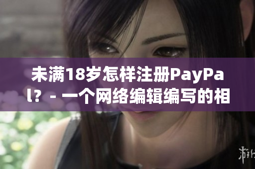 未满18岁怎样注册PayPal？- 一个网络编辑编写的相关文章